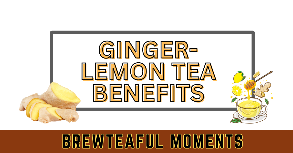 GINGER LEMON TEA BENEFITS - brewteaful moments